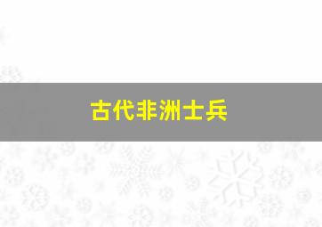 古代非洲士兵