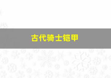 古代骑士铠甲