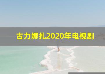 古力娜扎2020年电视剧