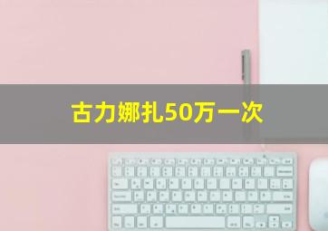 古力娜扎50万一次