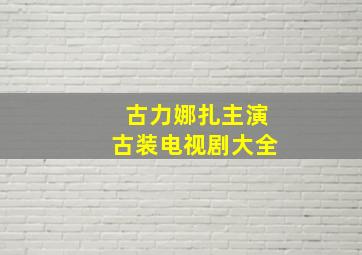 古力娜扎主演古装电视剧大全