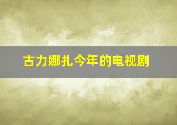 古力娜扎今年的电视剧