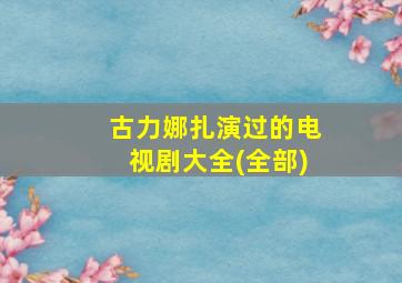 古力娜扎演过的电视剧大全(全部)