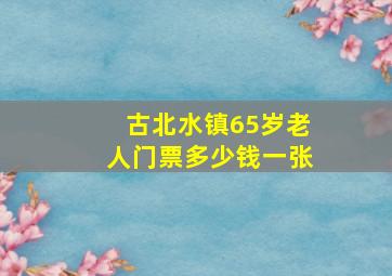 古北水镇65岁老人门票多少钱一张