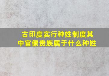 古印度实行种姓制度其中官僚贵族属于什么种姓