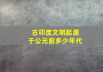 古印度文明起源于公元前多少年代