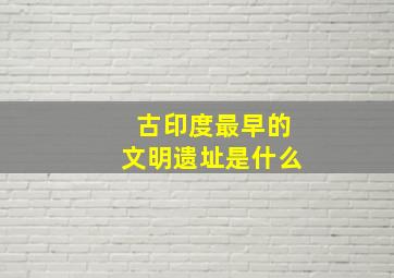 古印度最早的文明遗址是什么