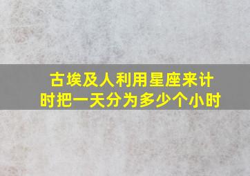 古埃及人利用星座来计时把一天分为多少个小时