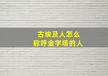 古埃及人怎么称呼金字塔的人