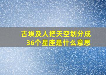 古埃及人把天空划分成36个星座是什么意思