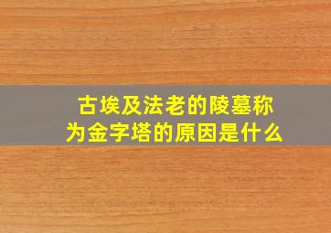 古埃及法老的陵墓称为金字塔的原因是什么