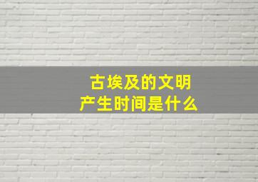 古埃及的文明产生时间是什么