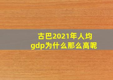 古巴2021年人均gdp为什么那么高呢