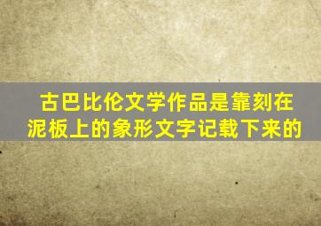 古巴比伦文学作品是靠刻在泥板上的象形文字记载下来的