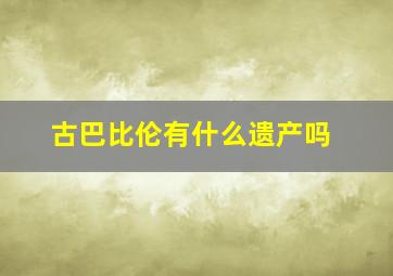 古巴比伦有什么遗产吗