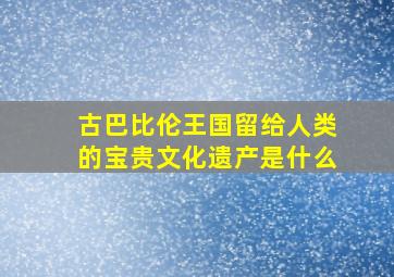 古巴比伦王国留给人类的宝贵文化遗产是什么