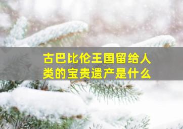 古巴比伦王国留给人类的宝贵遗产是什么