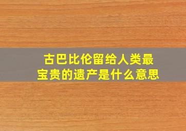 古巴比伦留给人类最宝贵的遗产是什么意思