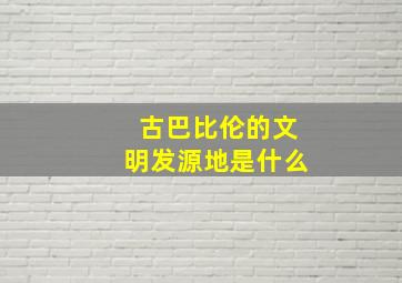 古巴比伦的文明发源地是什么