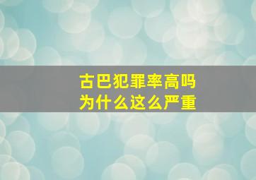 古巴犯罪率高吗为什么这么严重