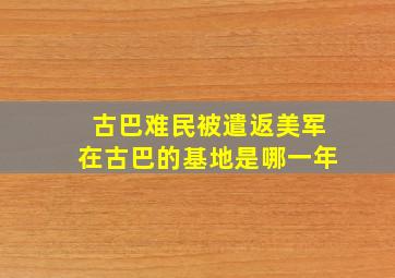 古巴难民被遣返美军在古巴的基地是哪一年