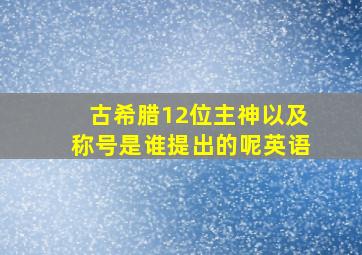 古希腊12位主神以及称号是谁提出的呢英语