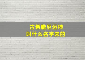 古希腊厄运神叫什么名字来的