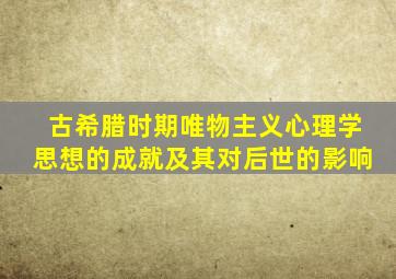 古希腊时期唯物主义心理学思想的成就及其对后世的影响