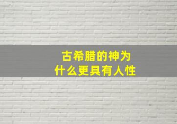 古希腊的神为什么更具有人性