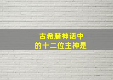 古希腊神话中的十二位主神是