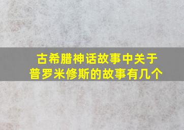 古希腊神话故事中关于普罗米修斯的故事有几个