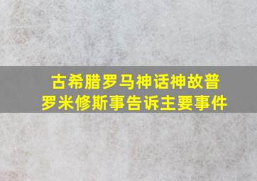 古希腊罗马神话神故普罗米修斯事告诉主要事件