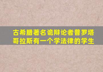 古希腊著名诡辩论者普罗塔哥拉斯有一个学法律的学生