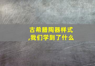 古希腊陶器样式,我们学到了什么