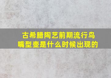 古希腊陶艺前期流行鸟嘴型壶是什么时候出现的