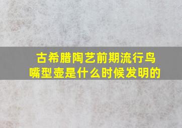 古希腊陶艺前期流行鸟嘴型壶是什么时候发明的