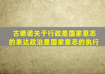 古德诺关于行政是国家意志的表达政治是国家意志的执行