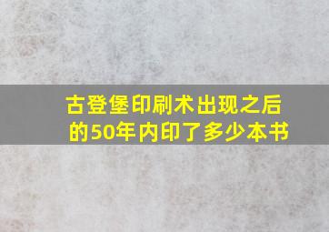 古登堡印刷术出现之后的50年内印了多少本书