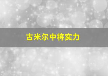 古米尔中将实力