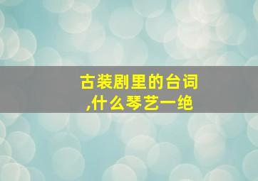 古装剧里的台词,什么琴艺一绝