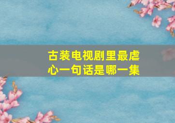 古装电视剧里最虐心一句话是哪一集