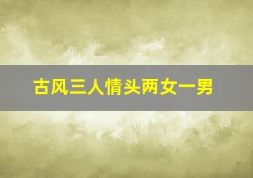 古风三人情头两女一男