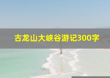 古龙山大峡谷游记300字