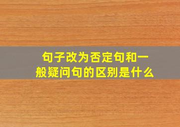 句子改为否定句和一般疑问句的区别是什么