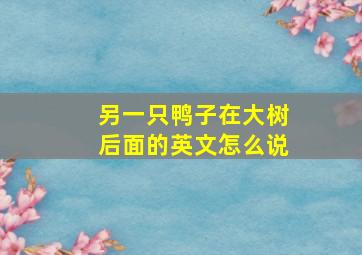 另一只鸭子在大树后面的英文怎么说