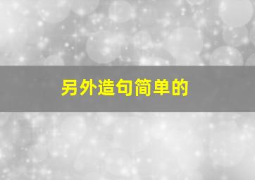 另外造句简单的