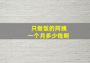 只做饭的阿姨一个月多少钱啊