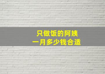 只做饭的阿姨一月多少钱合适