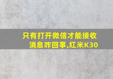 只有打开微信才能接收消息咋回事,红米K30