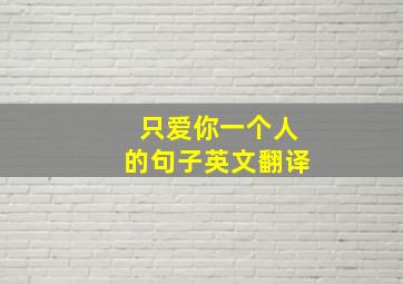 只爱你一个人的句子英文翻译